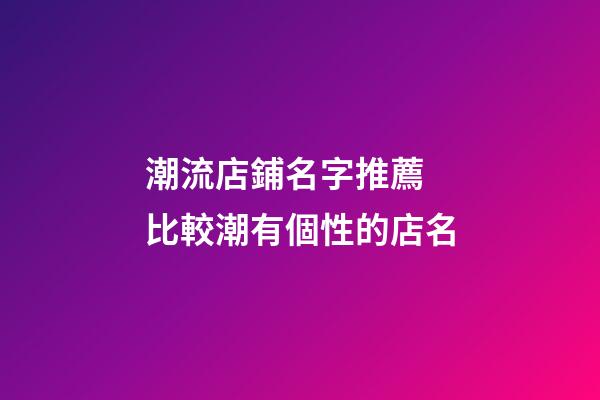 潮流店鋪名字推薦 比較潮有個性的店名-第1張-店鋪起名-玄機派